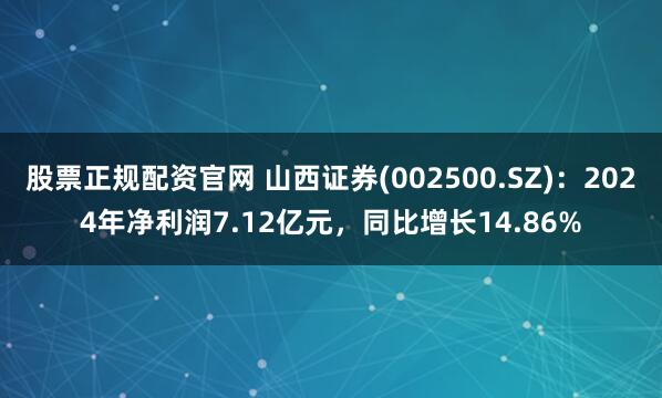 股票正规配资官网 山西证券(002500.SZ)：2024年净利润7.12亿元，同比增长14.86%