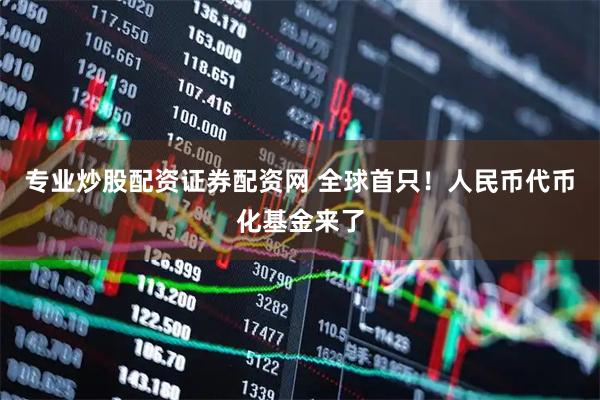 专业炒股配资证券配资网 全球首只！人民币代币化基金来了