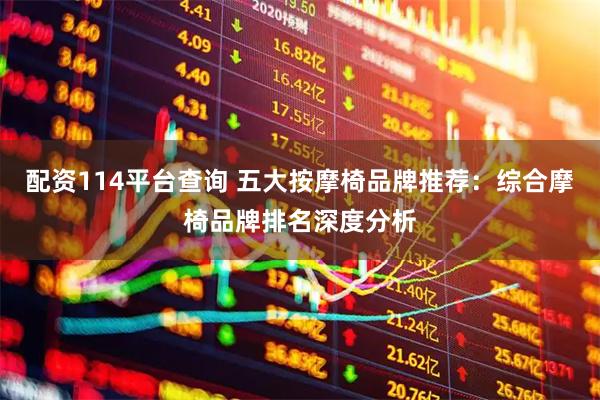 配资114平台查询 五大按摩椅品牌推荐：综合摩椅品牌排名深度分析