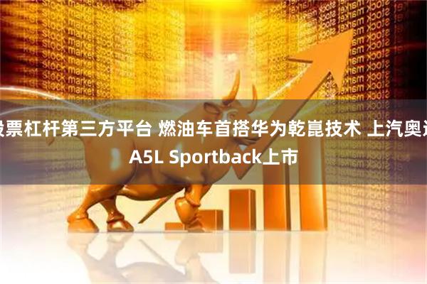 股票杠杆第三方平台 燃油车首搭华为乾崑技术 上汽奥迪A5L Sportback上市